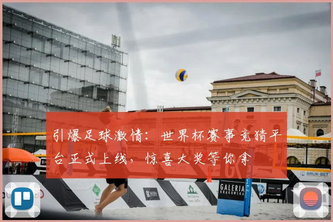 引爆足球激情：世界杯赛事竞猜平台正式上线，惊喜大奖等你拿
