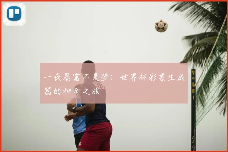 一夜暴富不是梦：世界杯彩票生成器的神奇之旅