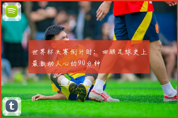 世界杯决赛倒计时：回顾足球史上最激动人心的90分钟