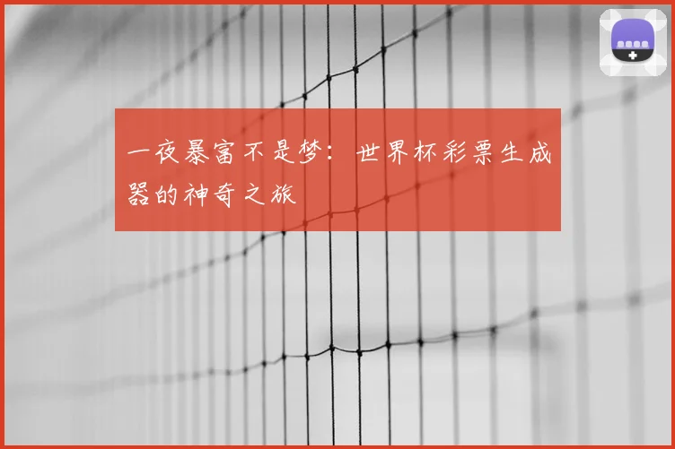 一夜暴富不是梦：世界杯彩票生成器的神奇之旅