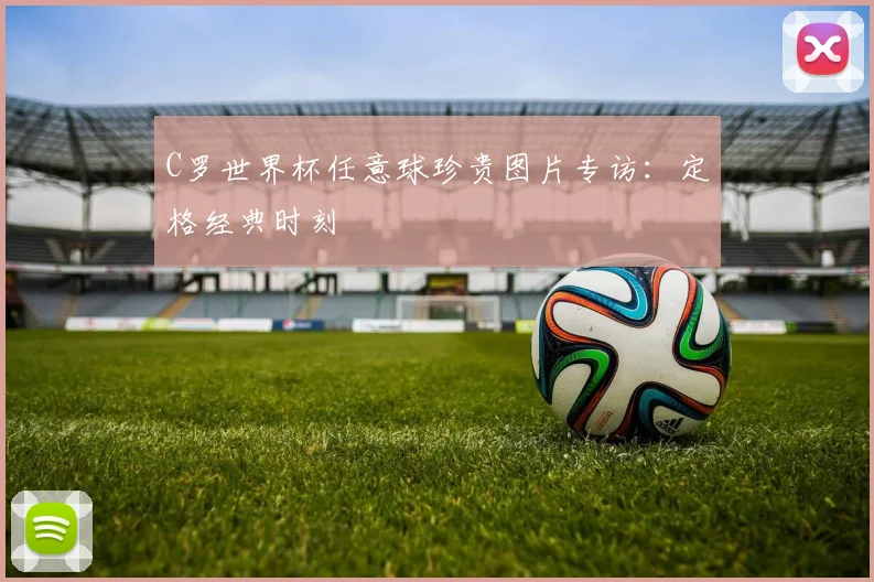 C罗世界杯任意球珍贵图片专访:定格经典时刻