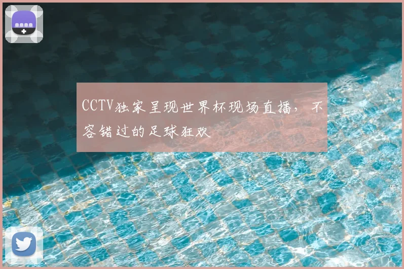 CCTV独家呈现世界杯现场直播,不容错过的足球狂欢