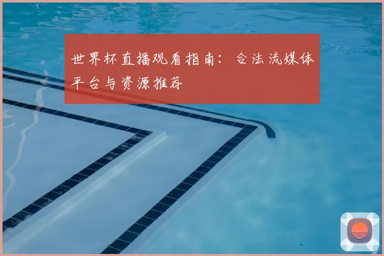 世界杯直播观看指南:合法流媒体平台与资源推荐