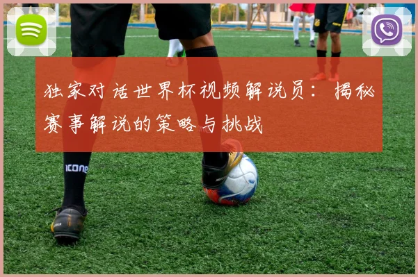 独家对话世界杯视频解说员：揭秘赛事解说的策略与挑战