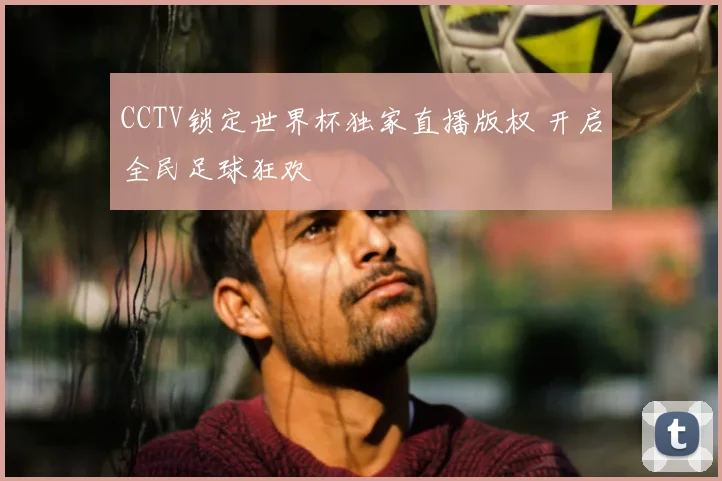 CCTV锁定世界杯独家直播版权 开启全民足球狂欢