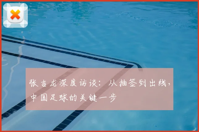 张吉龙深度访谈：从抽签到出线，中国足球的关键一步