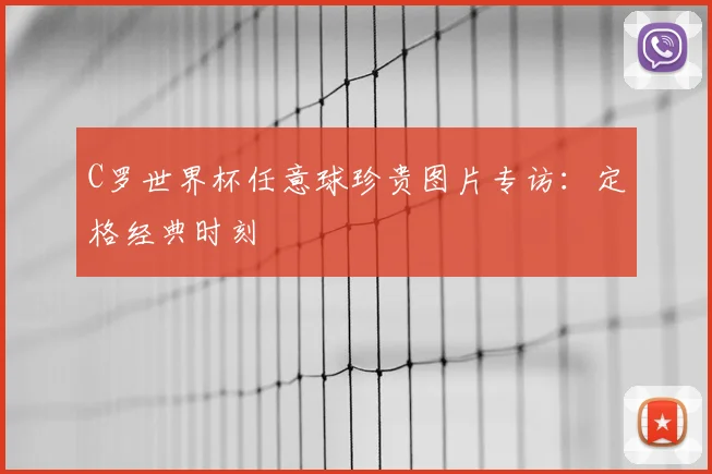 C罗世界杯任意球珍贵图片专访：定格经典时刻