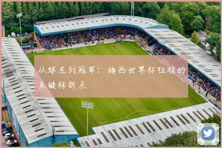 从球王到冠军：梅西世界杯征程的关键转折点