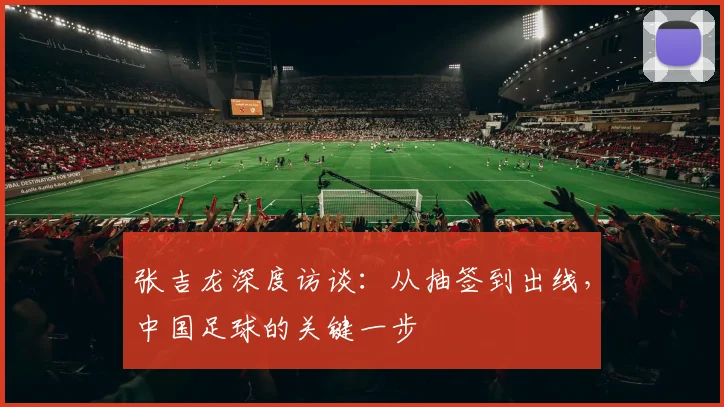 张吉龙深度访谈：从抽签到出线，中国足球的关键一步