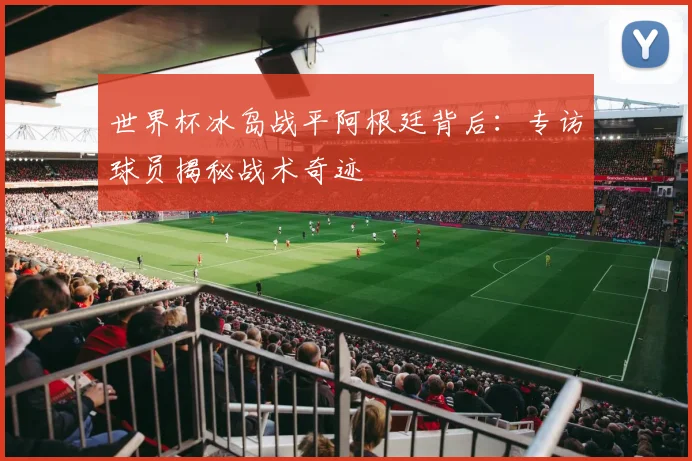 世界杯冰岛战平阿根廷背后：专访球员揭秘战术奇迹