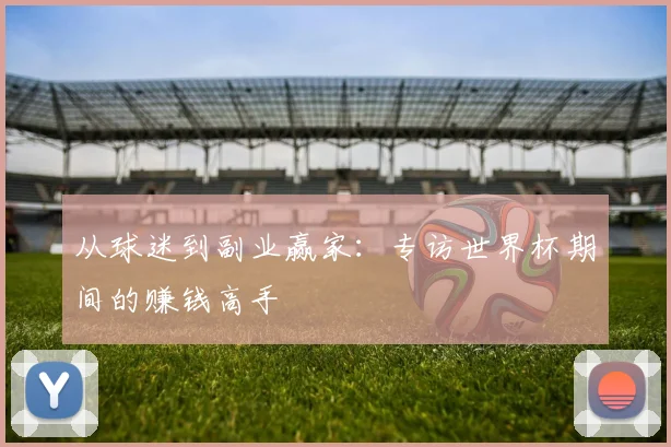 从球迷到副业赢家：专访世界杯期间的赚钱高手