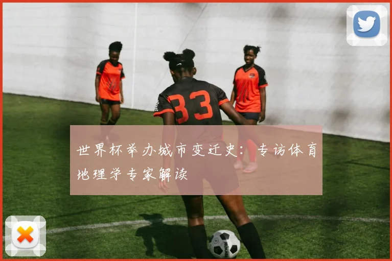 世界杯举办城市变迁史:专访体育地理学专家解读