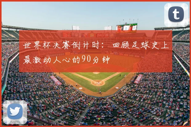 世界杯决赛倒计时：回顾足球史上最激动人心的90分钟