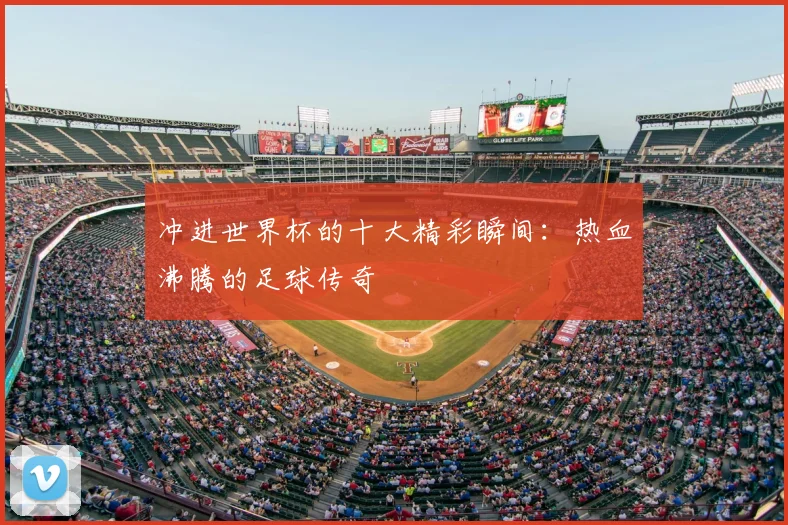 冲进世界杯的十大精彩瞬间：热血沸腾的足球传奇