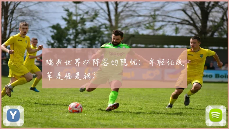 瑞典世界杯阵容的隐忧：年轻化改革是福是祸？