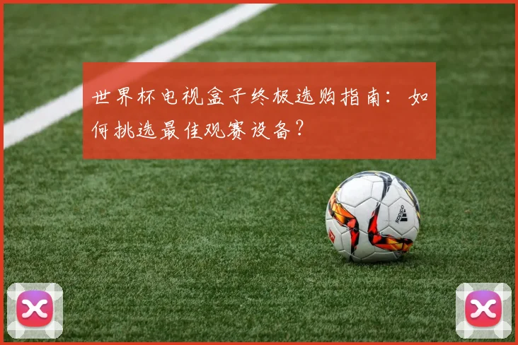 世界杯电视盒子终极选购指南：如何挑选最佳观赛设备？