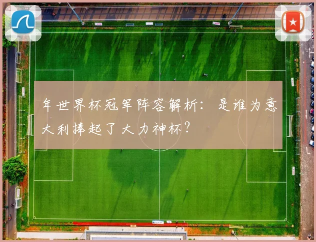 年世界杯冠军阵容解析：是谁为意大利捧起了大力神杯？
