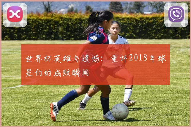 世界杯英雄与遗憾：重评2018年球星们的成败瞬间