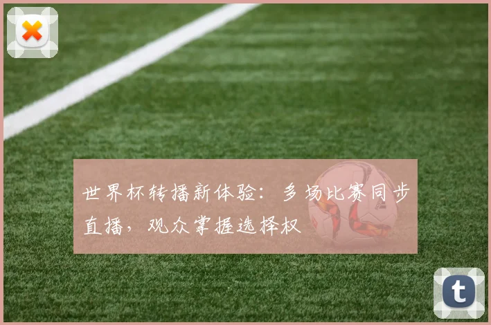 世界杯转播新体验：多场比赛同步直播，观众掌握选择权