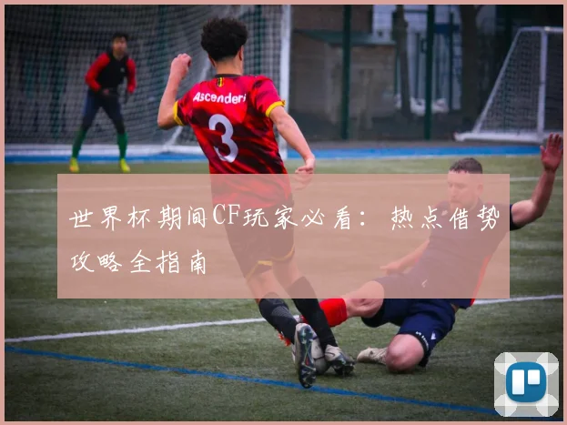 世界杯期间CF玩家必看：热点借势攻略全指南