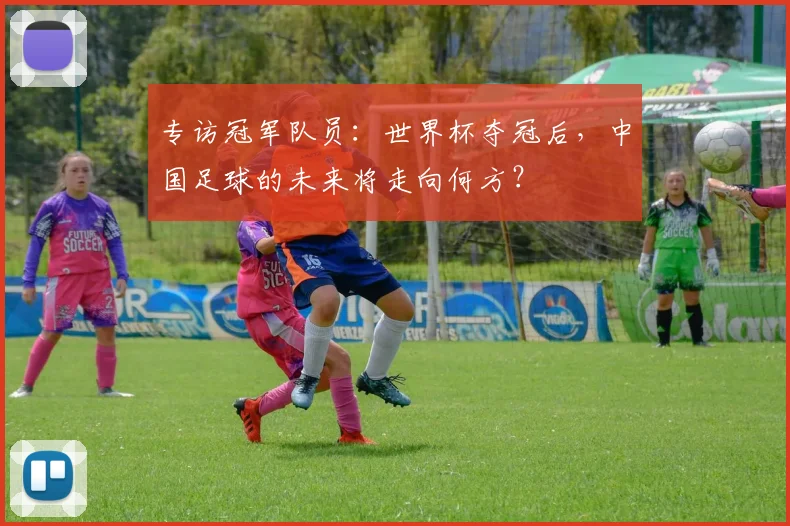 专访冠军队员：世界杯夺冠后，中国足球的未来将走向何方？