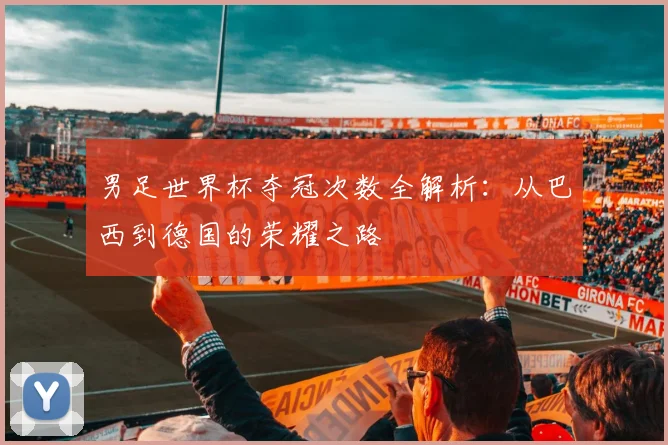 男足世界杯夺冠次数全解析：从巴西到德国的荣耀之路