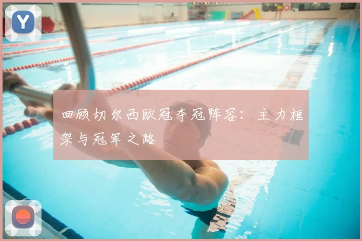 回顾切尔西欧冠夺冠阵容：主力框架与冠军之路