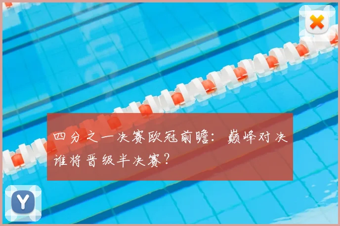 四分之一决赛欧冠前瞻：巅峰对决谁将晋级半决赛？