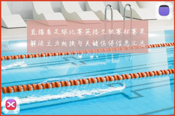 直播看足球比赛英格兰联赛杯赛果解读主力轮换与关键伤停信息汇总