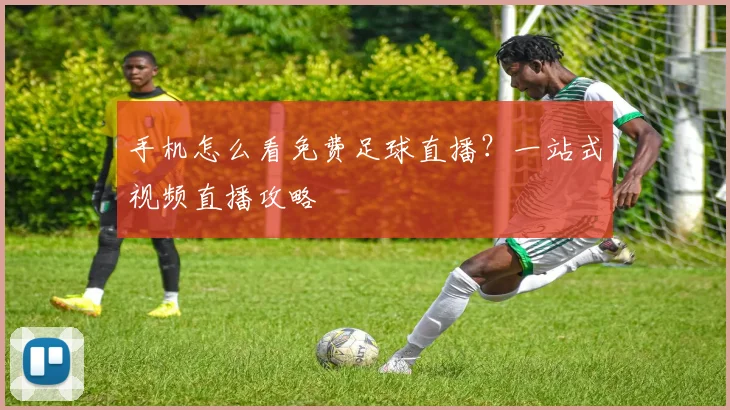 手机怎么看免费足球直播？一站式视频直播攻略