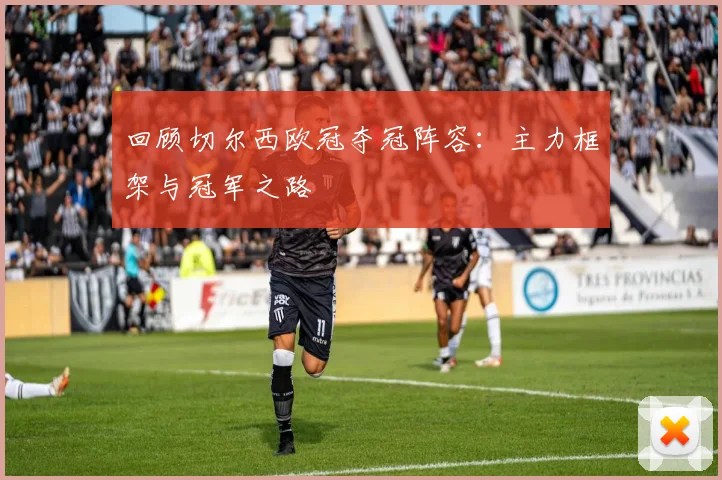 回顾切尔西欧冠夺冠阵容：主力框架与冠军之路