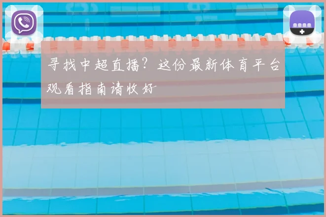 寻找中超直播？这份最新体育平台观看指南请收好