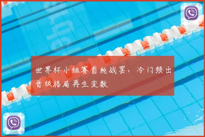 世界杯小组赛首轮战罢，冷门频出晋级格局再生变数
