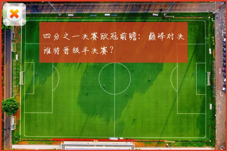 四分之一决赛欧冠前瞻：巅峰对决谁将晋级半决赛？