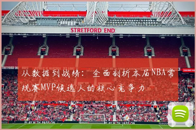 从数据到战绩：全面剖析本届NBA常规赛MVP候选人的核心竞争力